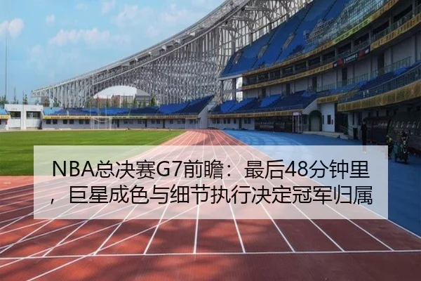 NBA总决赛G7前瞻：最后48分钟里，巨星成色与细节执行决定冠军归属 - aitiyu